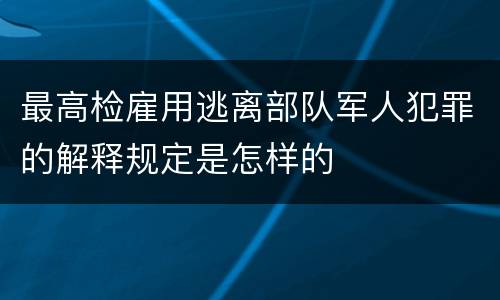 最高检雇用逃离部队军人犯罪的解释规定是怎样的
