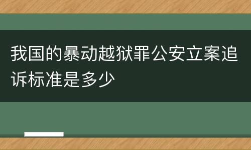 我国的暴动越狱罪公安立案追诉标准是多少
