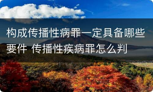 构成传播性病罪一定具备哪些要件 传播性疾病罪怎么判
