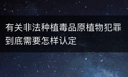 有关非法种植毒品原植物犯罪到底需要怎样认定