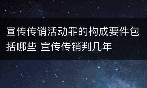 宣传传销活动罪的构成要件包括哪些 宣传传销判几年