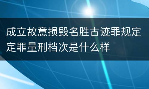 成立故意损毁名胜古迹罪规定定罪量刑档次是什么样
