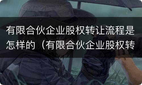 有限合伙企业股权转让流程是怎样的（有限合伙企业股权转让流程是怎样的呢）