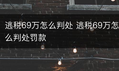 逃税69万怎么判处 逃税69万怎么判处罚款