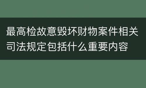 最高检故意毁坏财物案件相关司法规定包括什么重要内容