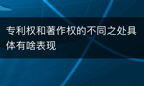 专利权和著作权的不同之处具体有啥表现