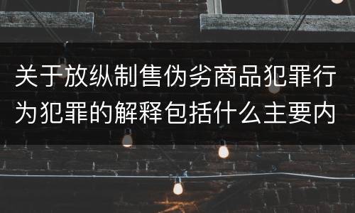 关于放纵制售伪劣商品犯罪行为犯罪的解释包括什么主要内容