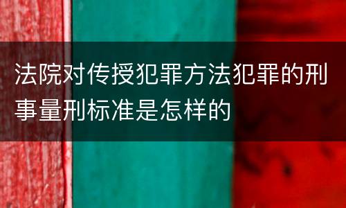 法院对传授犯罪方法犯罪的刑事量刑标准是怎样的