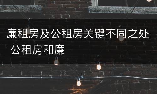 廉租房及公租房关键不同之处 公租房和廉
