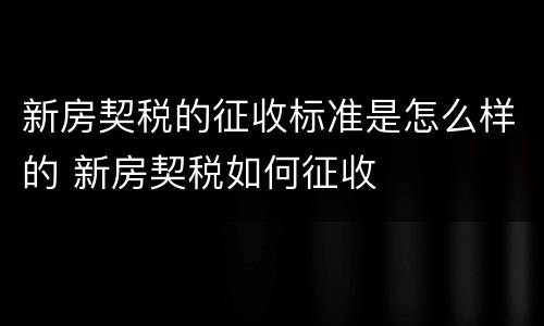 新房契税的征收标准是怎么样的 新房契税如何征收