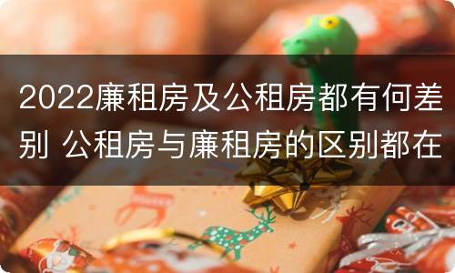 2022廉租房及公租房都有何差别 公租房与廉租房的区别都在此,别再搞错了!