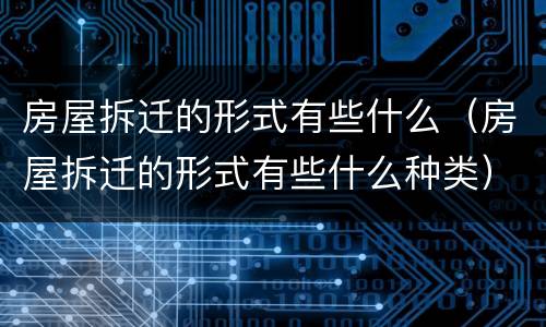 房屋拆迁的形式有些什么（房屋拆迁的形式有些什么种类）
