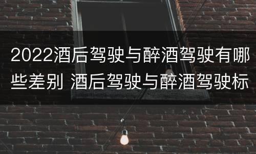 2022酒后驾驶与醉酒驾驶有哪些差别 酒后驾驶与醉酒驾驶标准