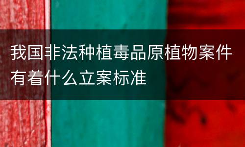 我国非法种植毒品原植物案件有着什么立案标准