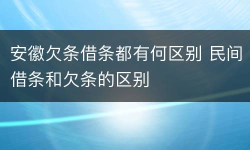 安徽欠条借条都有何区别 民间借条和欠条的区别