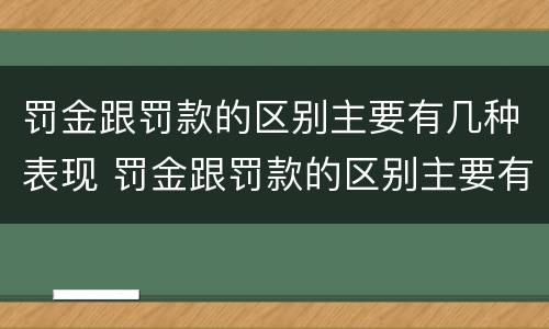 罚金跟罚款的区别主要有几种表现 罚金跟罚款的区别主要有几种表现方式