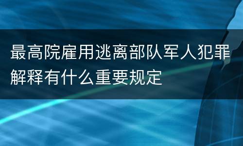 最高院雇用逃离部队军人犯罪解释有什么重要规定