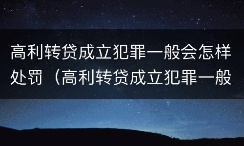 高利转贷成立犯罪一般会怎样处罚（高利转贷成立犯罪一般会怎样处罚呢）