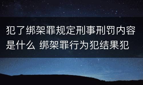 犯了绑架罪规定刑事刑罚内容是什么 绑架罪行为犯结果犯