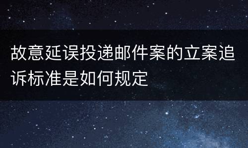 故意延误投递邮件案的立案追诉标准是如何规定