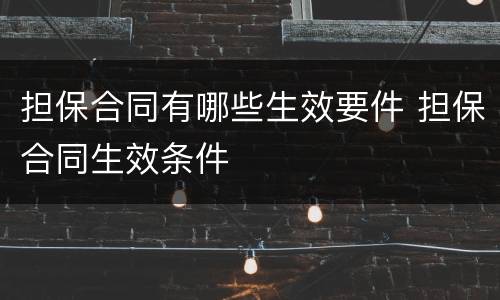 担保合同有哪些生效要件 担保合同生效条件