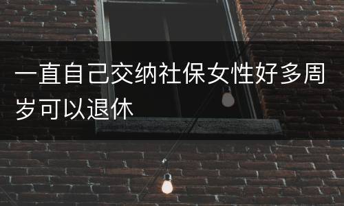 一直自己交纳社保女性好多周岁可以退休