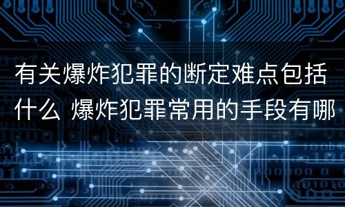 有关爆炸犯罪的断定难点包括什么 爆炸犯罪常用的手段有哪些