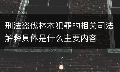 刑法盗伐林木犯罪的相关司法解释具体是什么主要内容