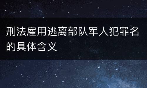 刑法雇用逃离部队军人犯罪名的具体含义