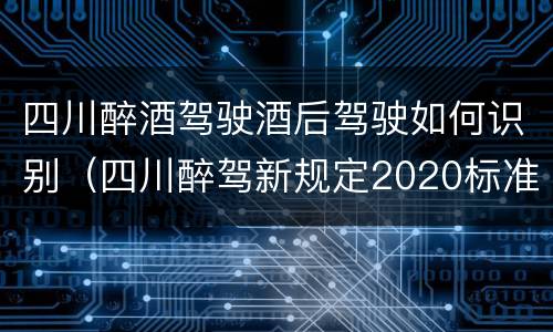四川醉酒驾驶酒后驾驶如何识别（四川醉驾新规定2020标准处罚）