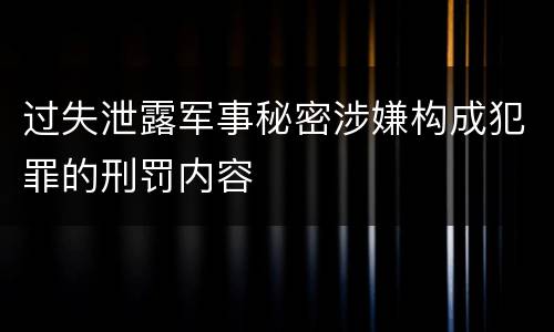 过失泄露军事秘密涉嫌构成犯罪的刑罚内容