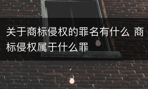 关于商标侵权的罪名有什么 商标侵权属于什么罪