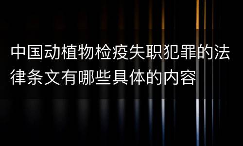 中国动植物检疫失职犯罪的法律条文有哪些具体的内容