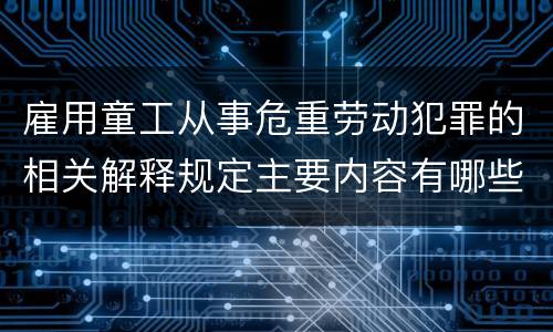雇用童工从事危重劳动犯罪的相关解释规定主要内容有哪些