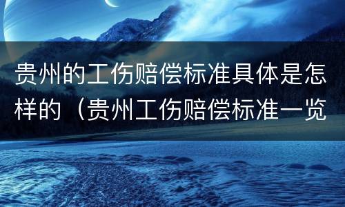 贵州的工伤赔偿标准具体是怎样的（贵州工伤赔偿标准一览表）