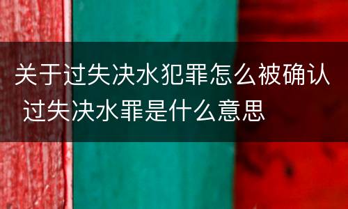 关于过失决水犯罪怎么被确认 过失决水罪是什么意思
