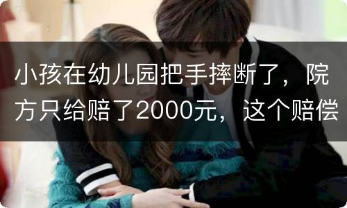 小孩在幼儿园把手摔断了，院方只给赔了2000元，这个赔偿是否合理