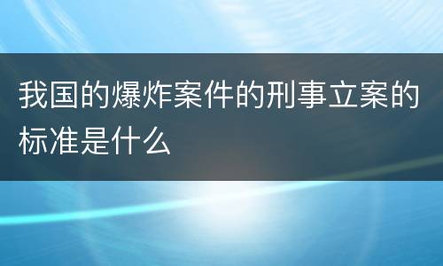我国的爆炸案件的刑事立案的标准是什么