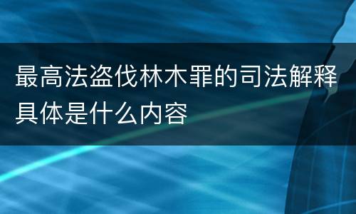 最高法盗伐林木罪的司法解释具体是什么内容