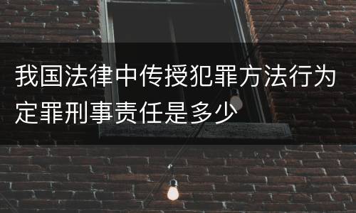 我国法律中传授犯罪方法行为定罪刑事责任是多少