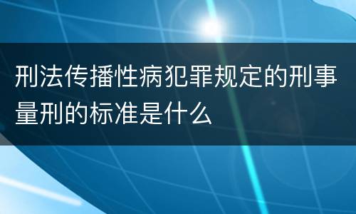 刑法传播性病犯罪规定的刑事量刑的标准是什么
