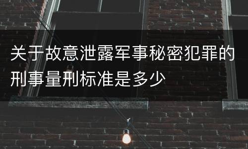 关于故意泄露军事秘密犯罪的刑事量刑标准是多少