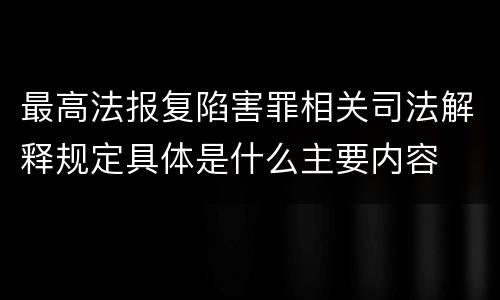 最高法报复陷害罪相关司法解释规定具体是什么主要内容