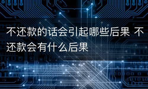 不还款的话会引起哪些后果 不还款会有什么后果