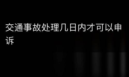 交通事故处理几日内才可以申诉