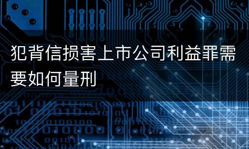 犯背信损害上市公司利益罪需要如何量刑