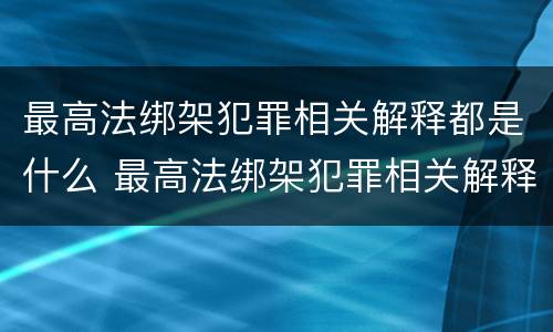 最高法绑架犯罪相关解释都是什么 最高法绑架犯罪相关解释都是什么内容