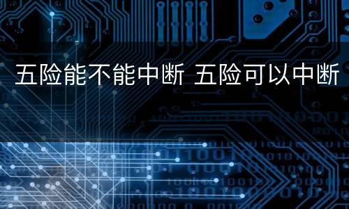 五险能不能中断 五险可以中断