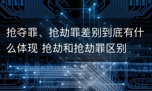 抢夺罪、抢劫罪差别到底有什么体现 抢劫和抢劫罪区别