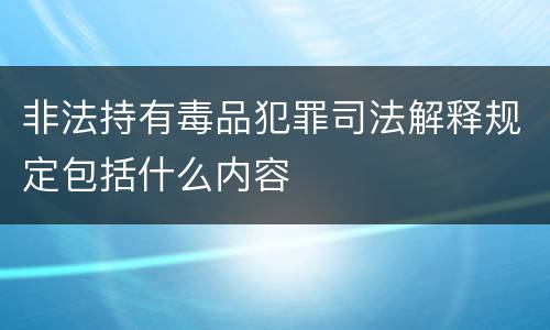 非法持有毒品犯罪司法解释规定包括什么内容